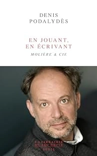 Denis Podalydès - En jouant, en écrivant: Molière & Cie [Livres]