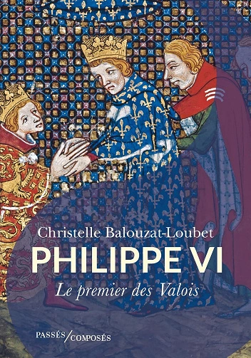 Philippe VI.Le premier des Valois Christelle Balouzat-Loubet [Livres]