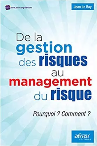 DE LA GESTION DU RISQUE AU MANAGEMENT DES RISQUES POURQUOI ? COMMENT ? DE JEAN LE RAY [Livres]