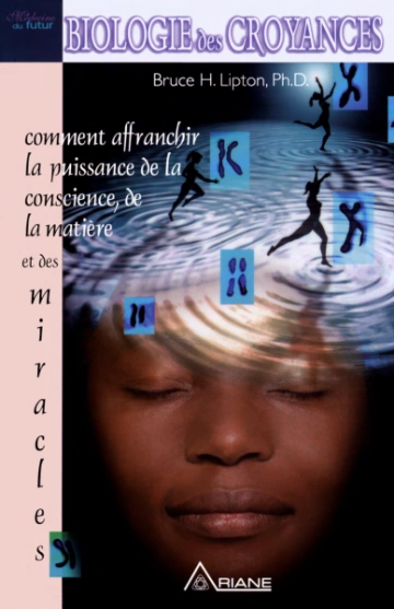 BIOLOGIE DES CROYANCES : COMMENT AFFRANCHIR LA PUISSANCE DE LA CONSCIENCE, DE LA MATIÈRE ET DES MIRACLES - BRUCE H. LIPTON [Livres]