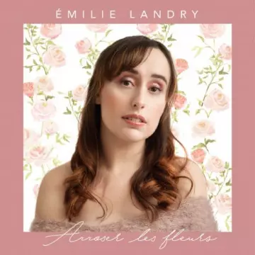 Émilie Landry - Arroser les fleurs [Albums]